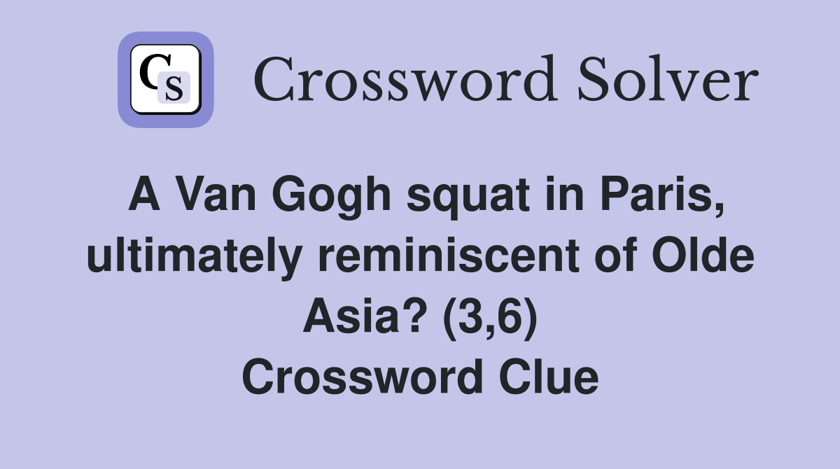 A Van Gogh squat in Paris, ultimately reminiscent of Olde Asia? (3,6) Crossword Clue