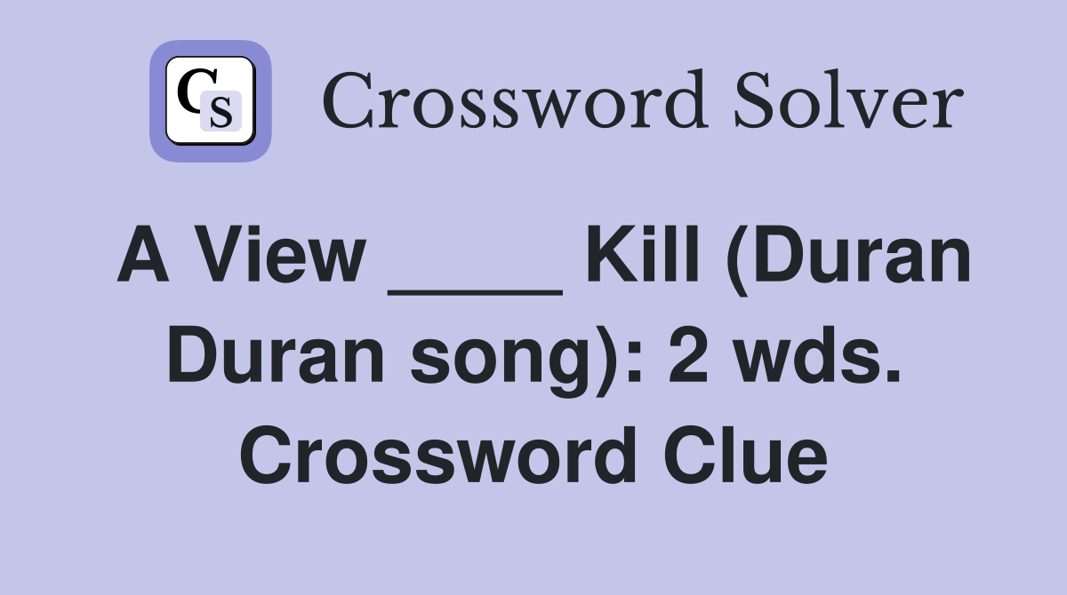 A View ____ Kill (Duran Duran song): 2 wds. Crossword Clue