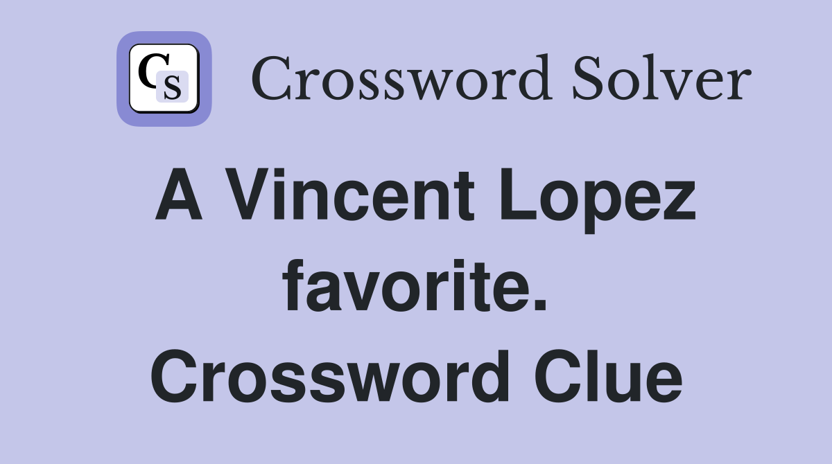 A Vincent Lopez favorite. Crossword Clue