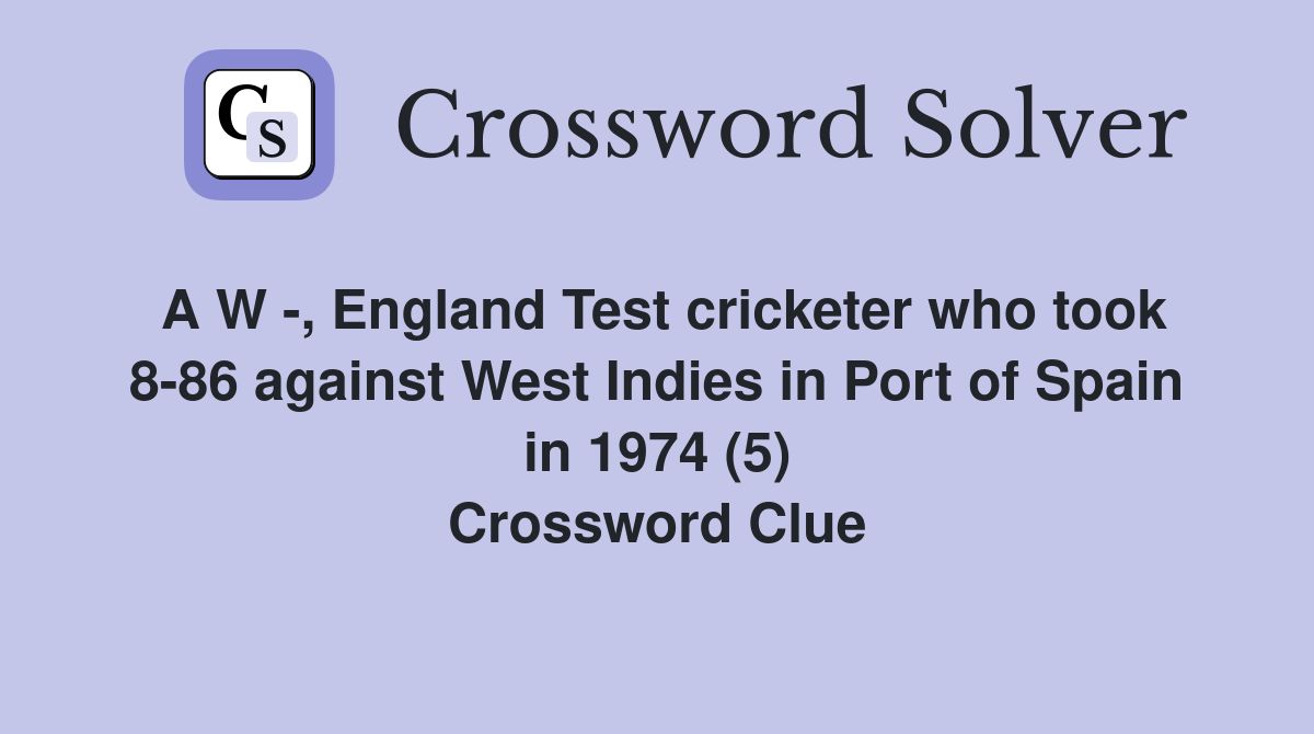 A W -, England Test cricketer who took 8-86 against West Indies in Port of Spain in 1974 (5) Crossword Clue