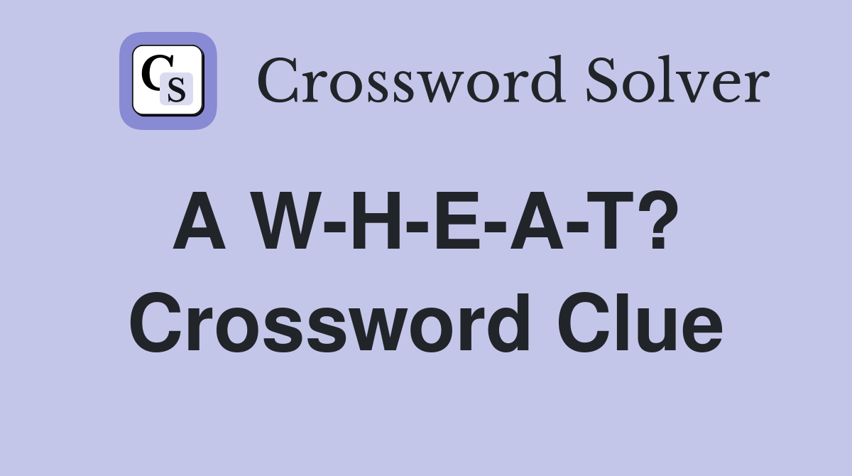 A W-H-E-A-T?  Crossword Clue