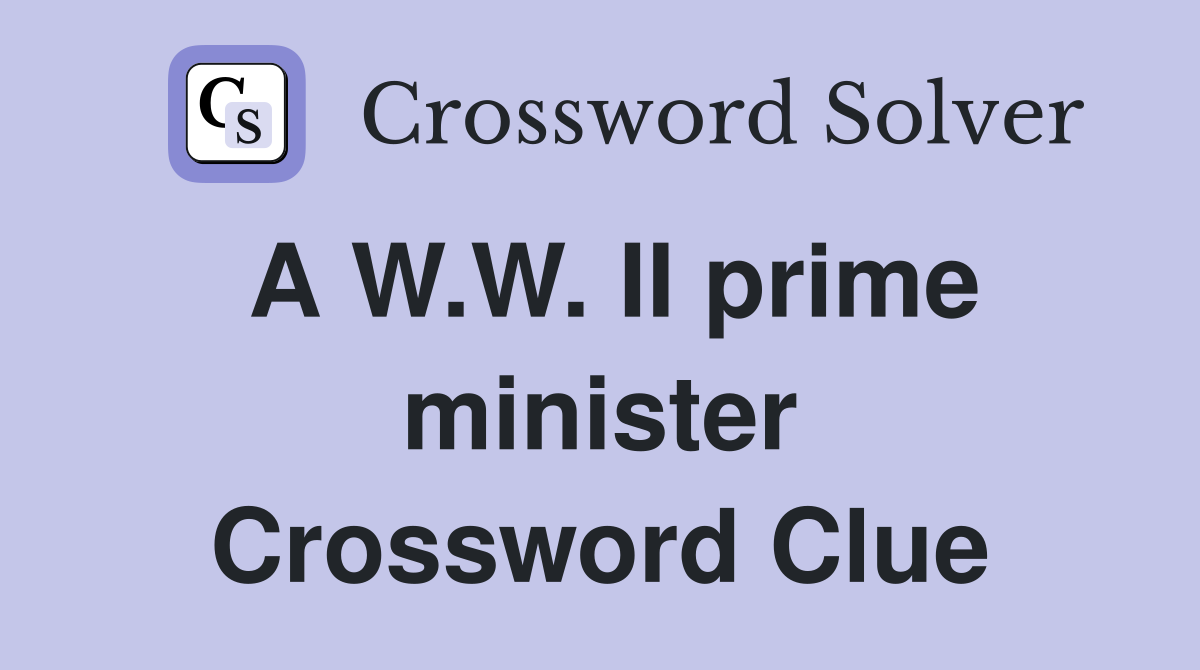 A W.W. II prime minister Crossword Clue