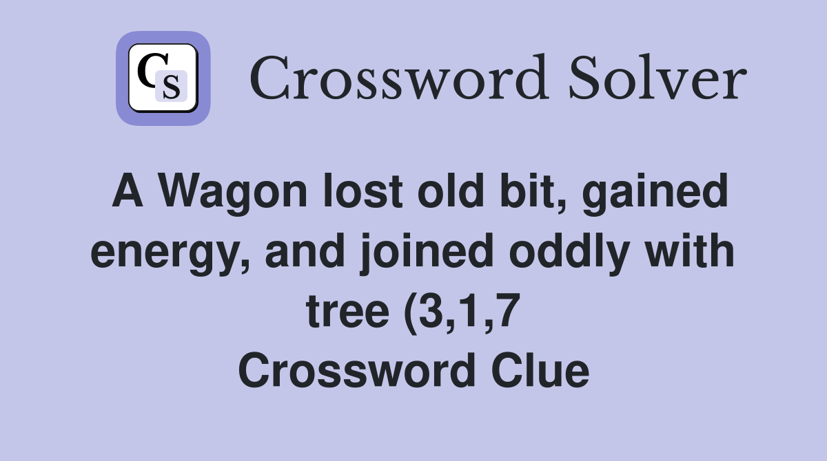 A Wagon lost old bit gained energy and joined oddly with tree (3 1 7 A Wagon lost old bit gained energy and joined oddly with tree (3 1 7