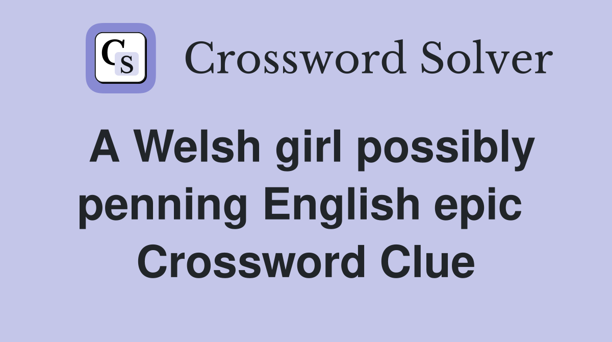 A Welsh girl possibly penning English epic  Crossword Clue