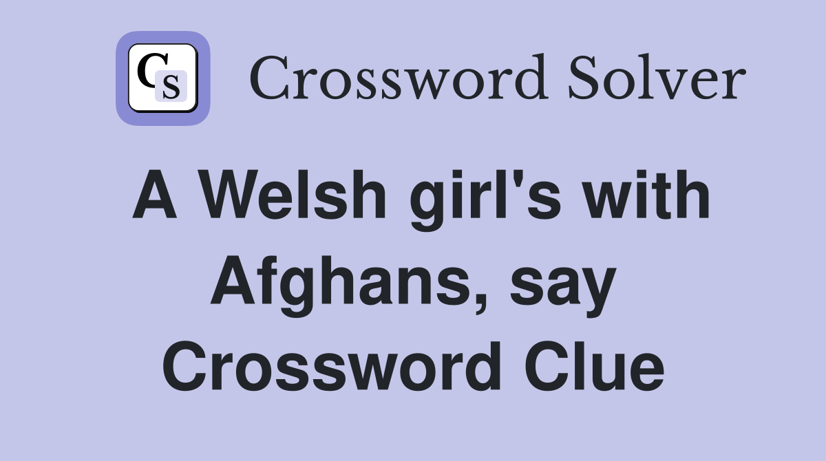 A Welsh girl's with Afghans, say Crossword Clue