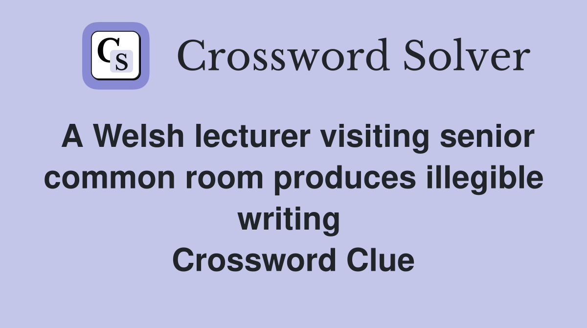 A Welsh lecturer visiting senior common room produces illegible writing  Crossword Clue