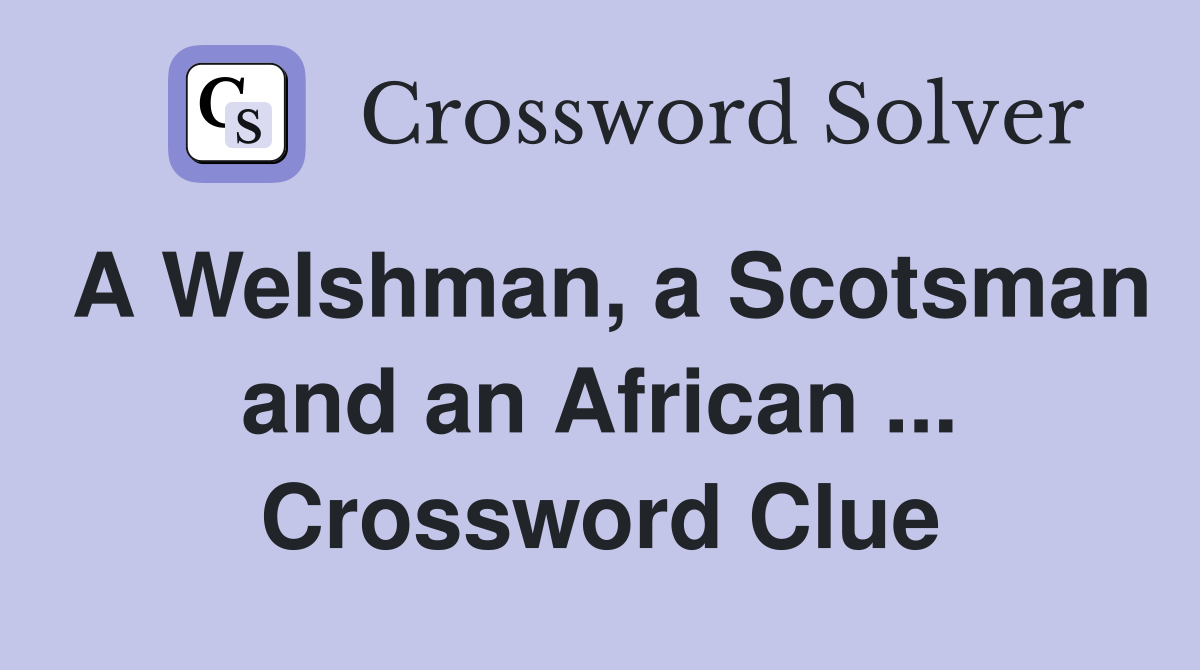 A Welshman, a Scotsman and an African ... Crossword Clue