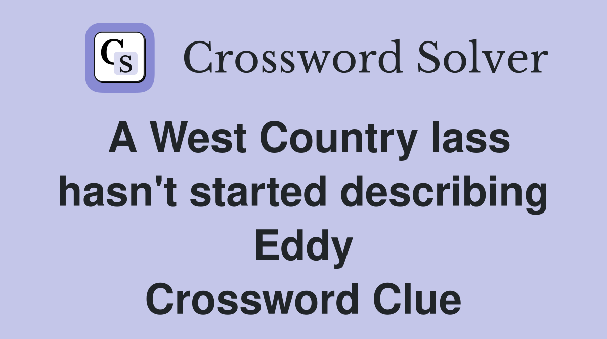 A West Country lass hasn't started describing Eddy Crossword Clue