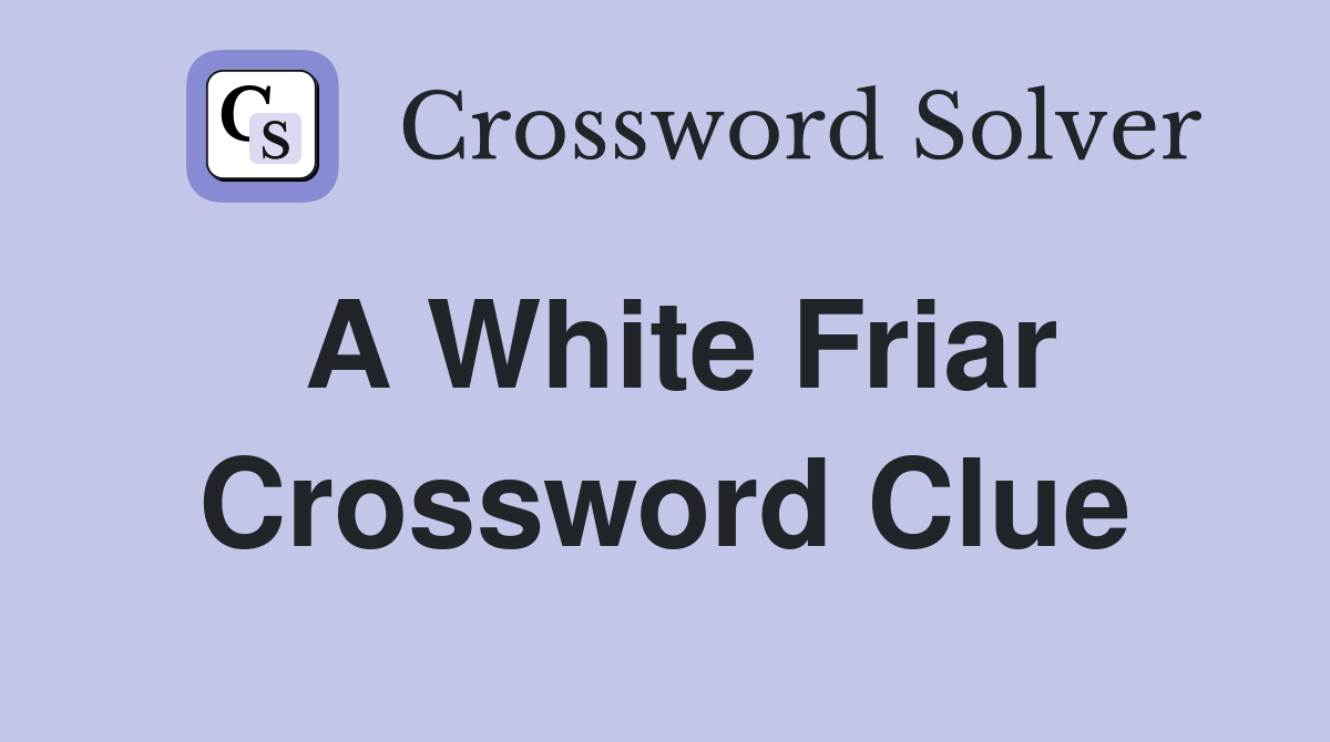 A White Friar Crossword Clue