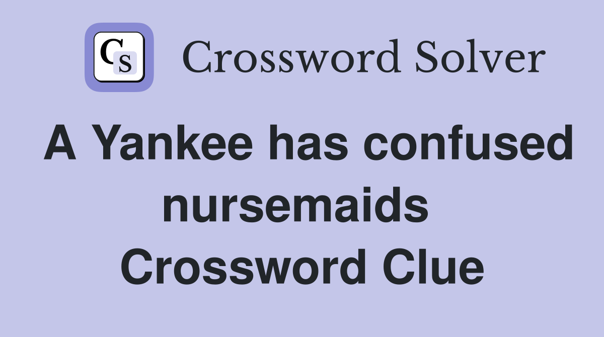 A Yankee has confused nursemaids  Crossword Clue