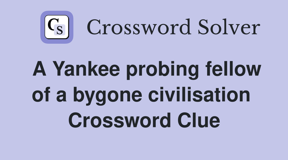 A Yankee probing fellow of a bygone civilisation  Crossword Clue