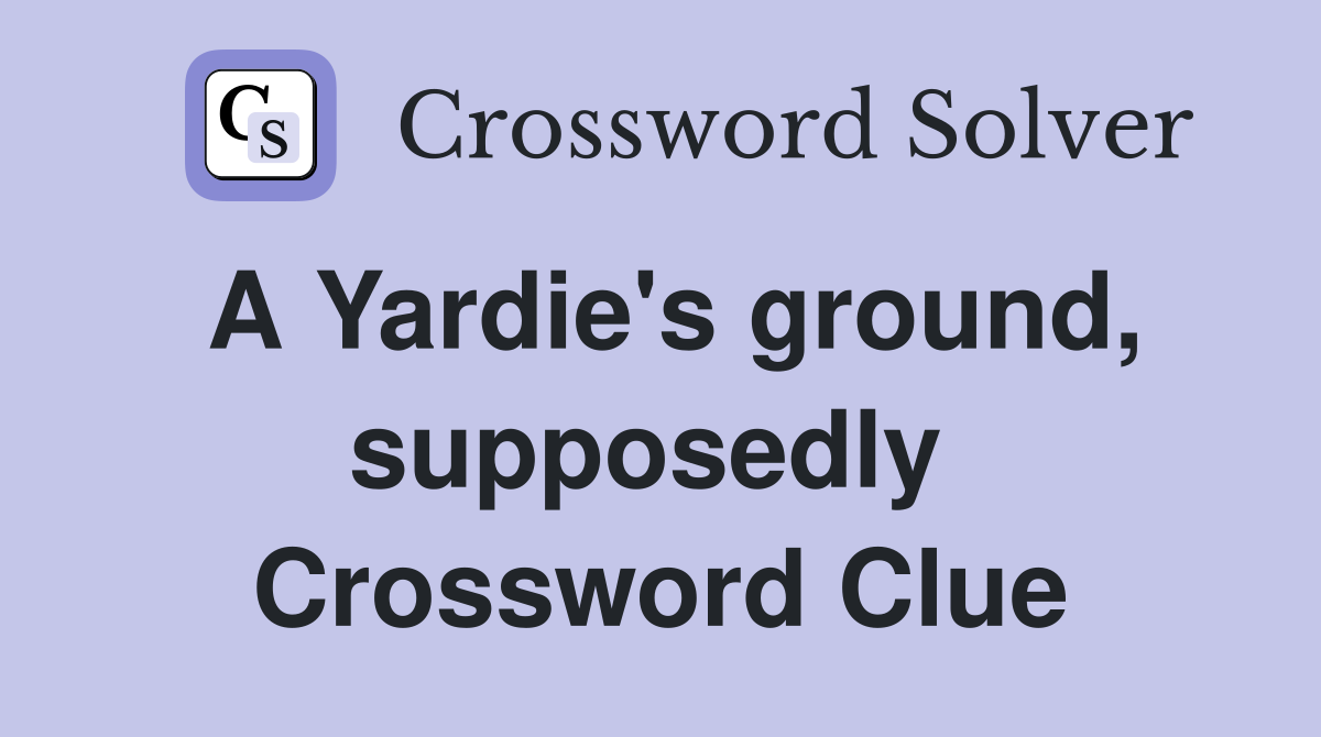 A Yardie's ground, supposedly  Crossword Clue