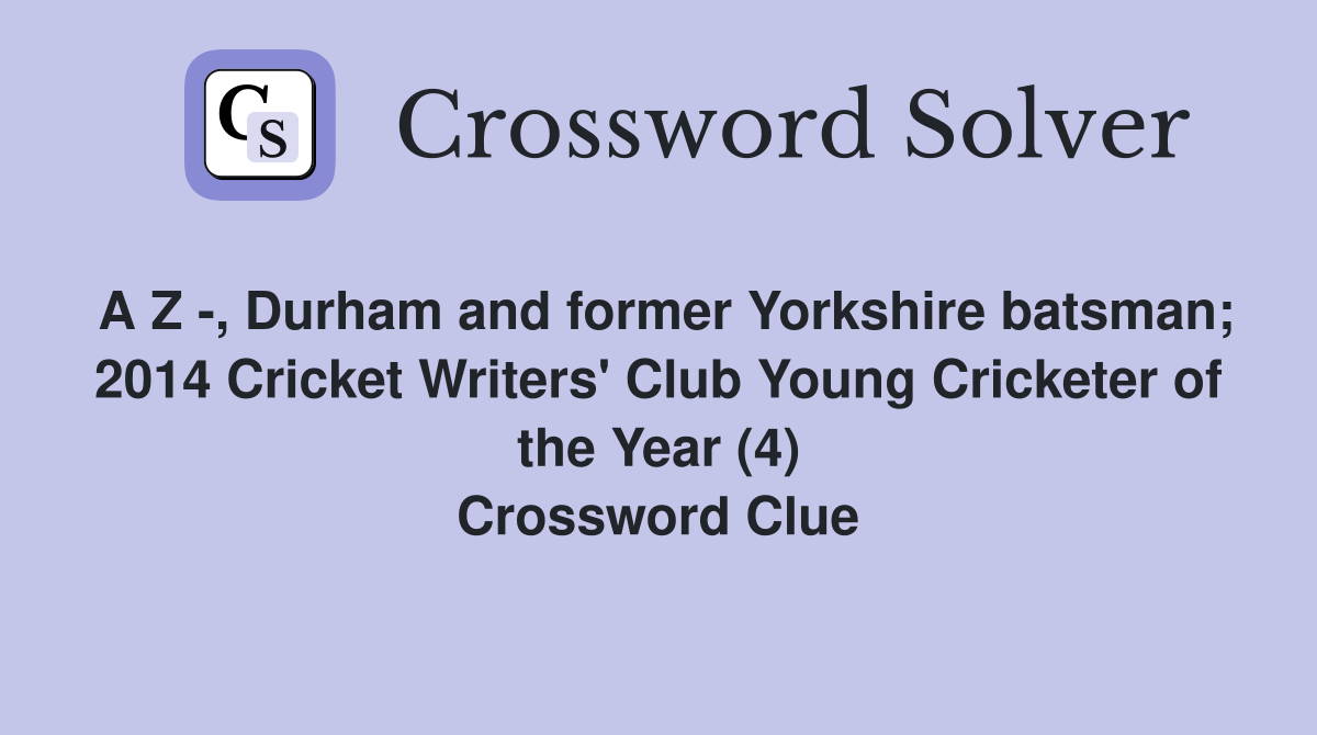 A Z -, Durham and former Yorkshire batsman; 2014 Cricket Writers' Club Young Cricketer of the Year (4) Crossword Clue