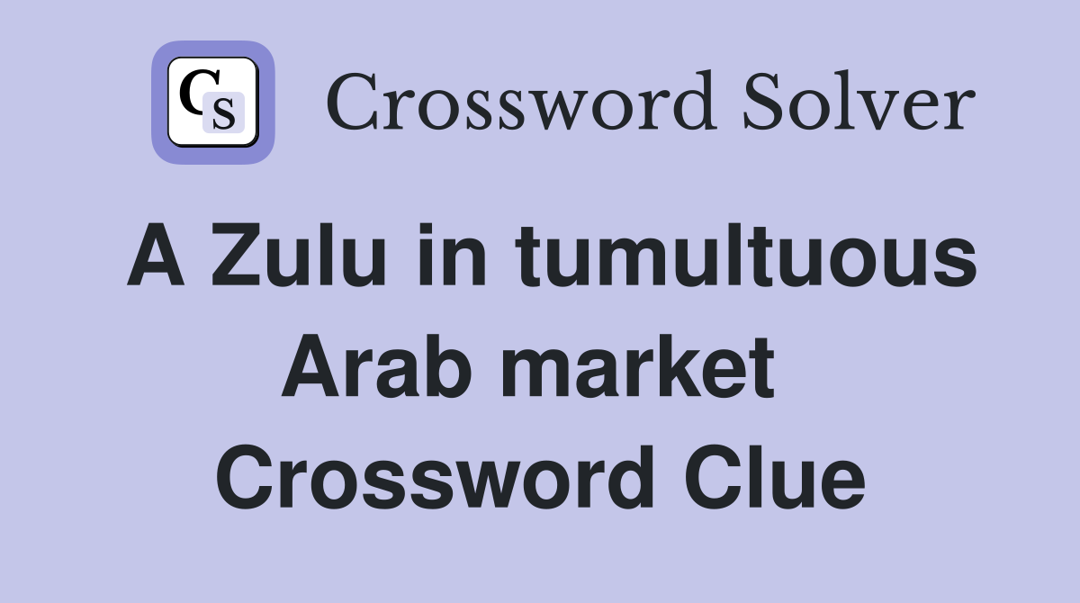 A Zulu in tumultuous Arab market  Crossword Clue
