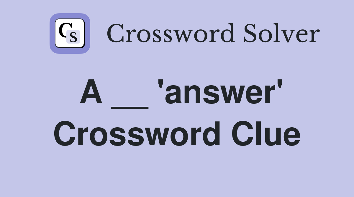 A __ 'answer' Crossword Clue