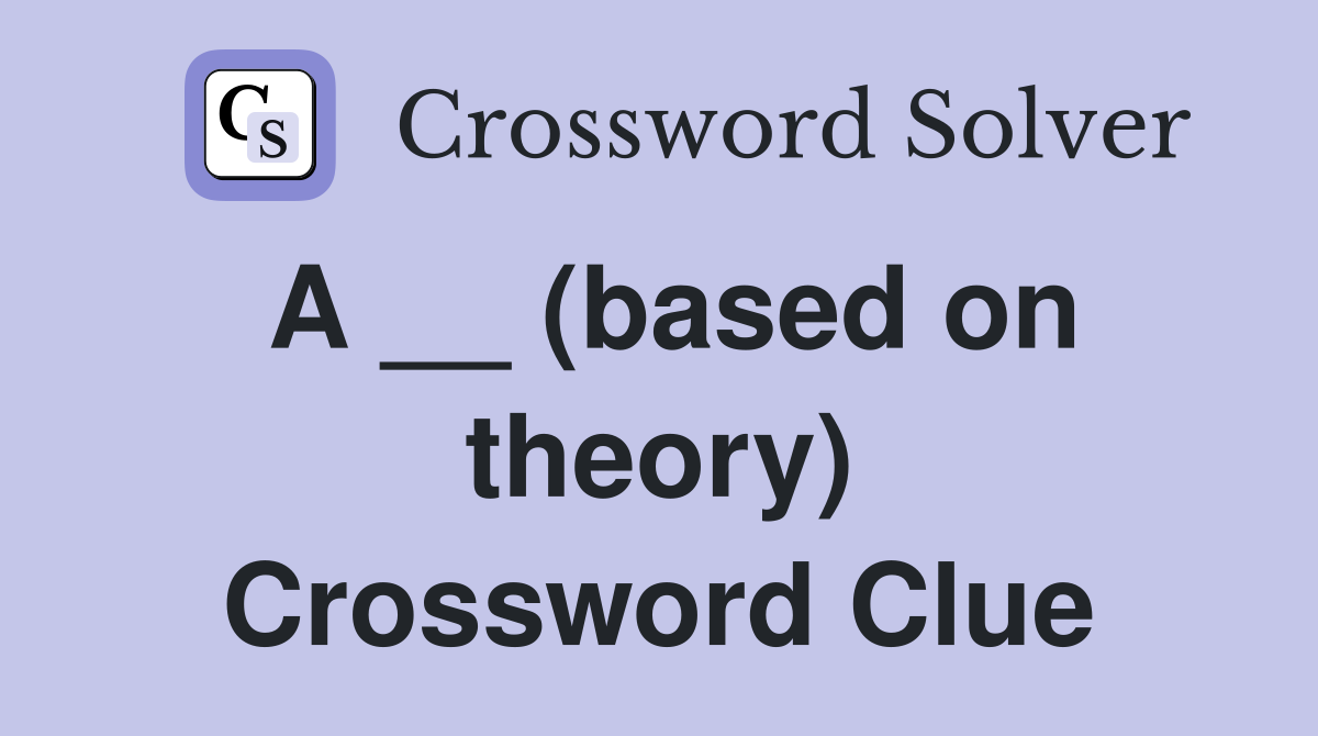 A __ (based on theory) Crossword Clue
