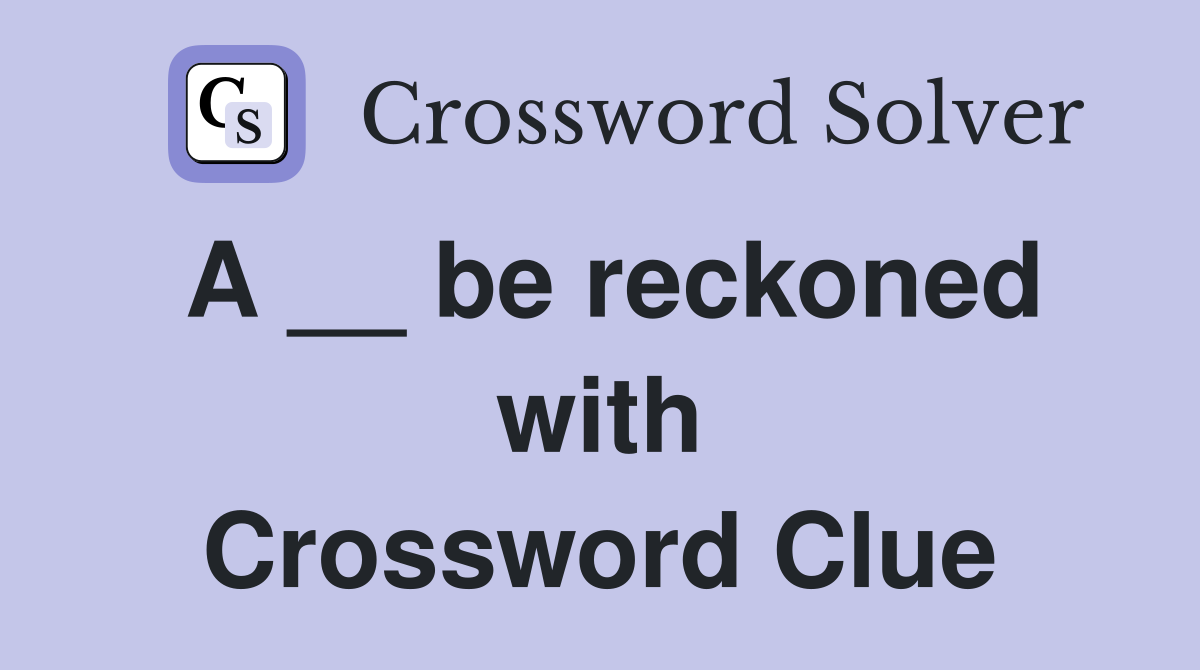 A __ be reckoned with Crossword Clue