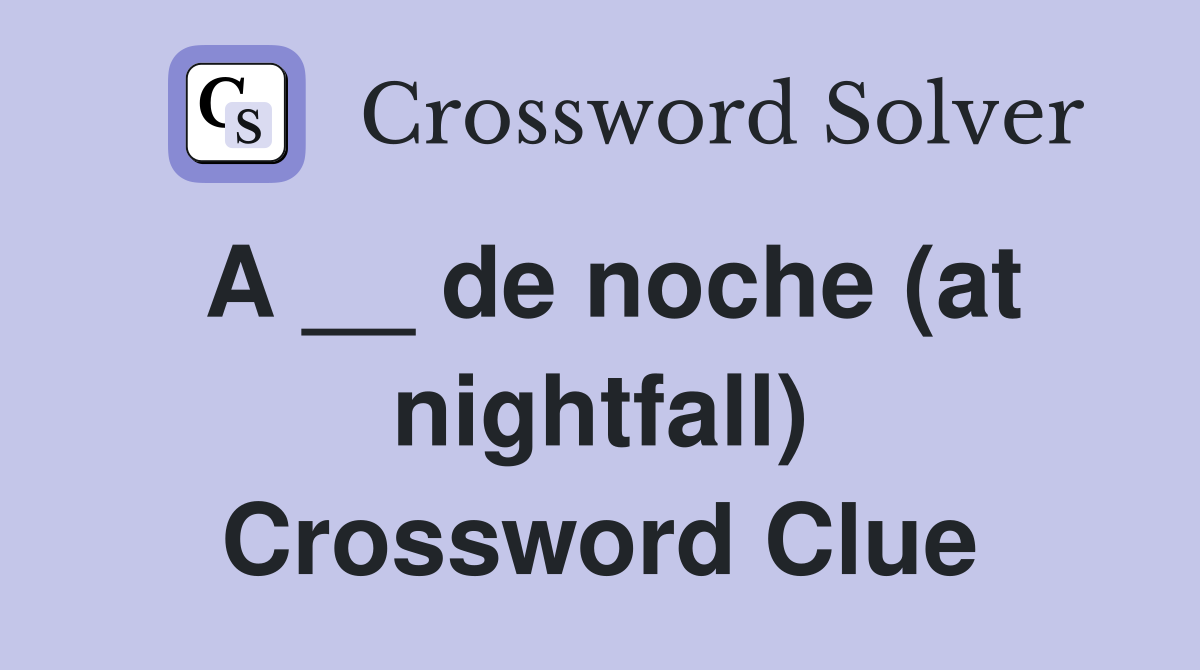 A __ de noche (at nightfall) Crossword Clue