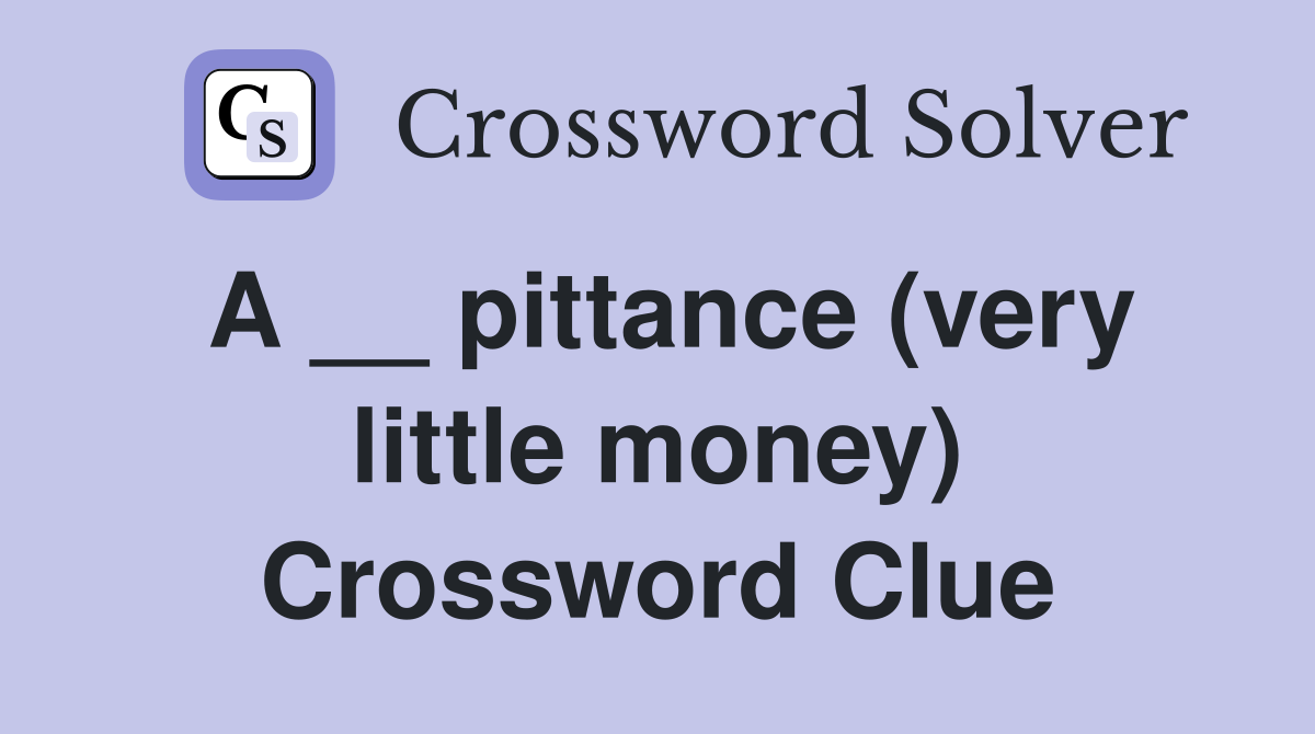 A __ pittance (very little money) Crossword Clue