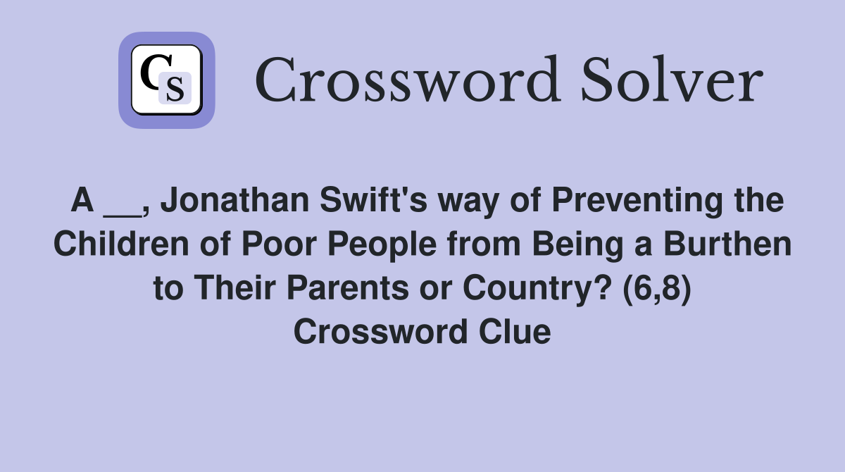 A __, Jonathan Swift's way of Preventing the Children of Poor People from Being a Burthen to Their Parents or Country? (6,8) Crossword Clue