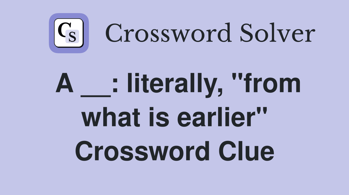 A __: literally, "from what is earlier" Crossword Clue