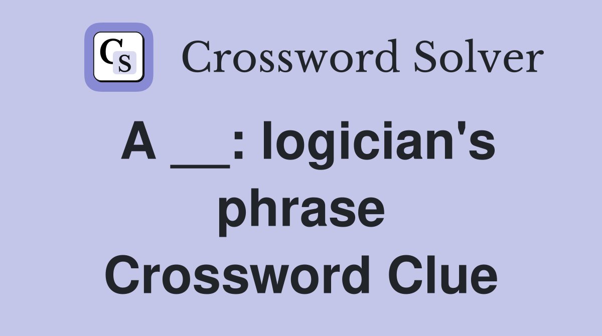 A __: logician's phrase Crossword Clue