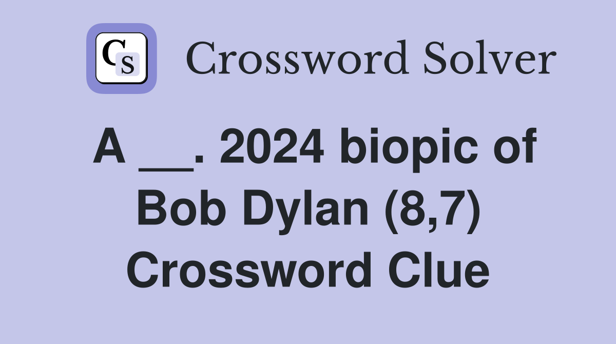 A __. 2024 biopic of Bob Dylan (8,7) Crossword Clue