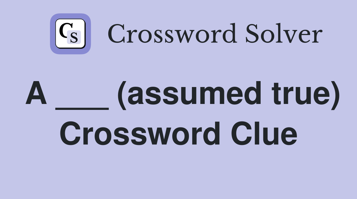 A ___ (assumed true) Crossword Clue