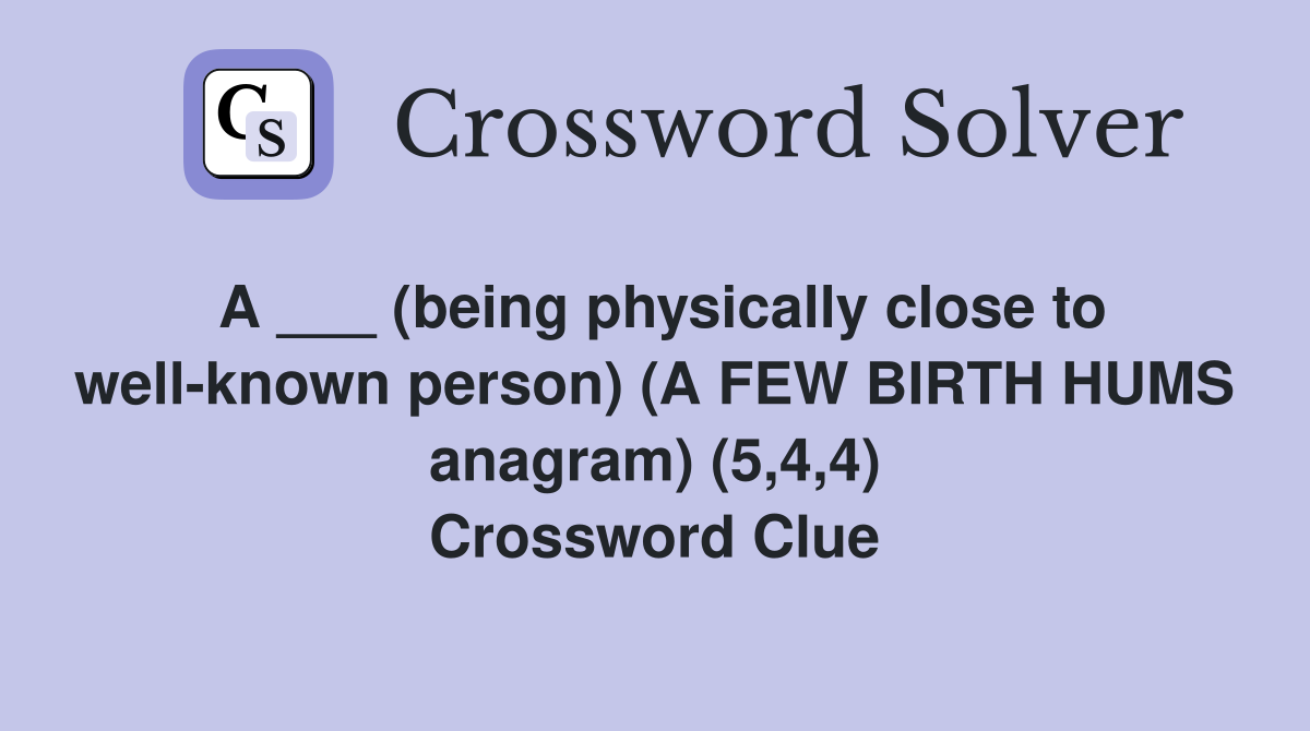A ___ (being physically close to well-known person) (A FEW BIRTH HUMS anagram) (5,4,4) Crossword Clue