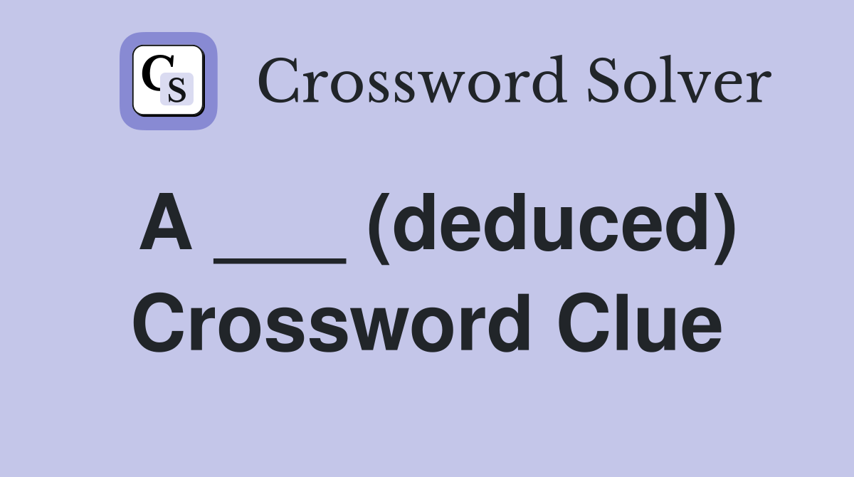 A ___ (deduced) Crossword Clue