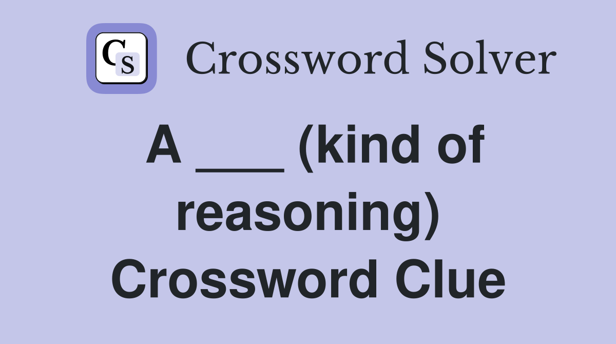 A ___ (kind of reasoning) Crossword Clue