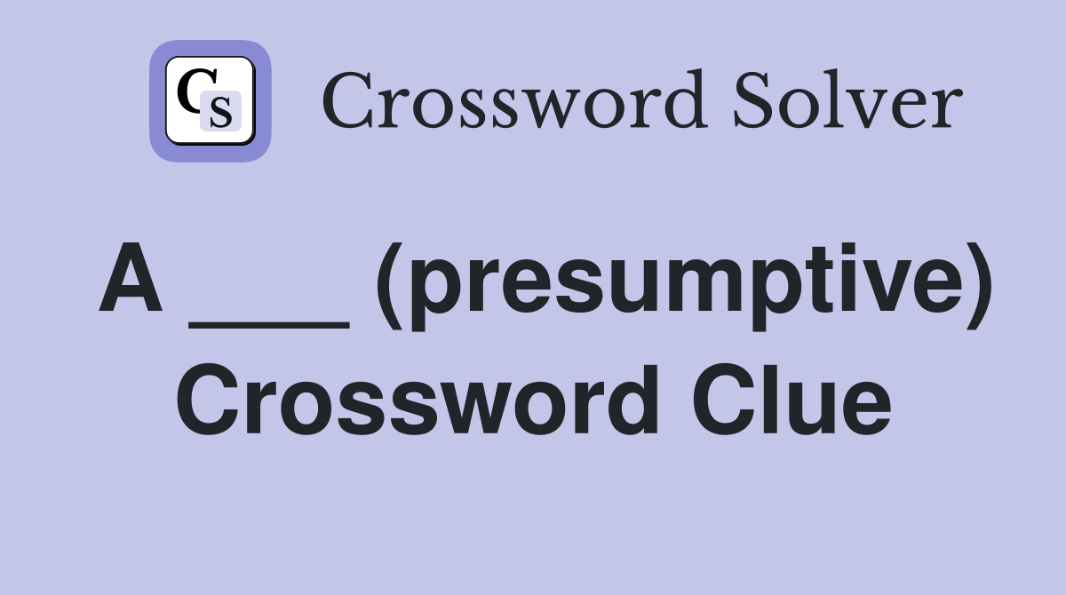 A ___ (presumptive) Crossword Clue