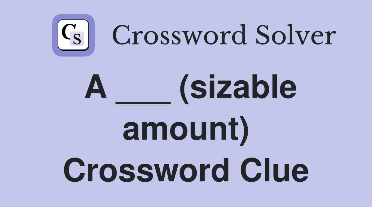 A ___ (sizable amount) Crossword Clue
