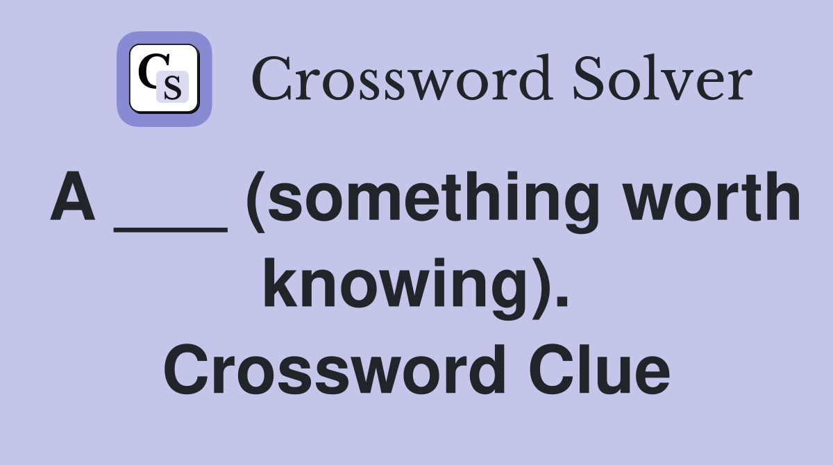A ___ (something worth knowing). Crossword Clue