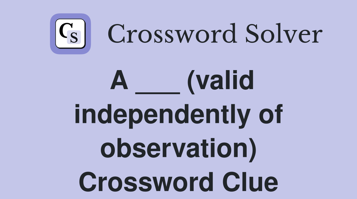 A ___ (valid independently of observation) Crossword Clue