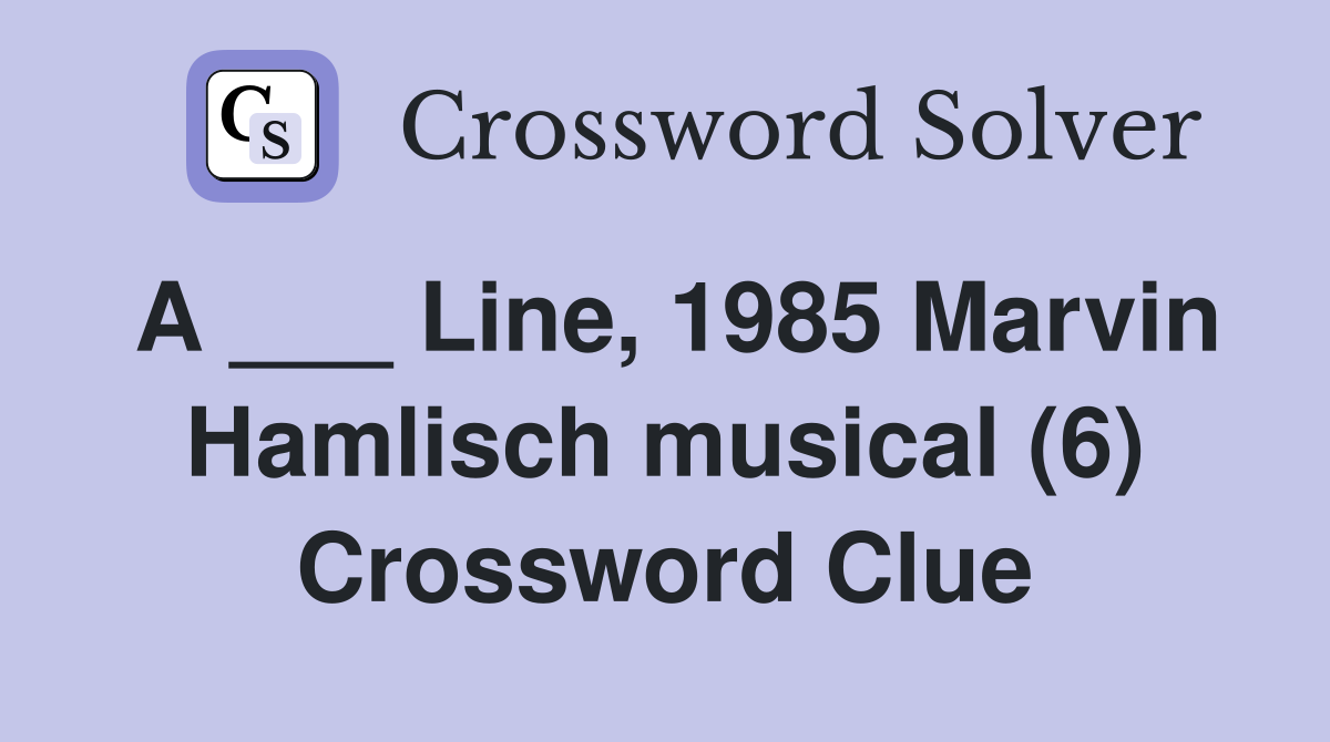 A ___ Line, 1985 Marvin Hamlisch musical (6) Crossword Clue