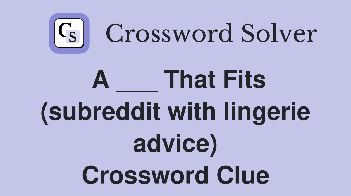 A ___ That Fits (subreddit with lingerie advice) Crossword Clue