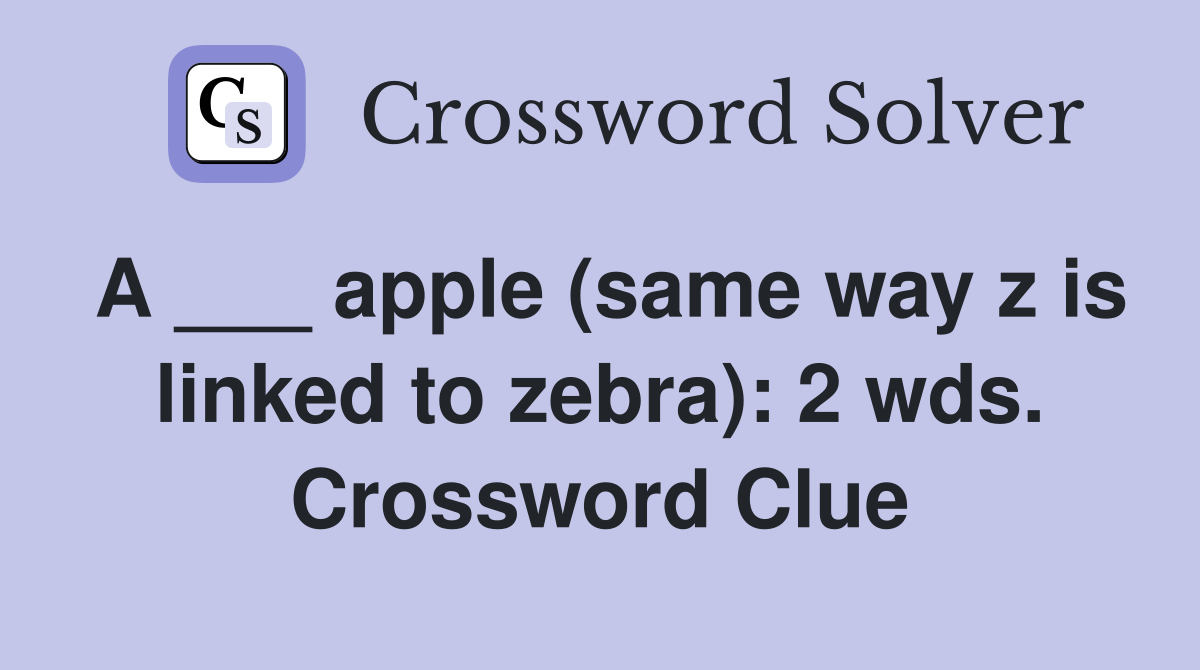 A ___ apple (same way z is linked to zebra): 2 wds. Crossword Clue