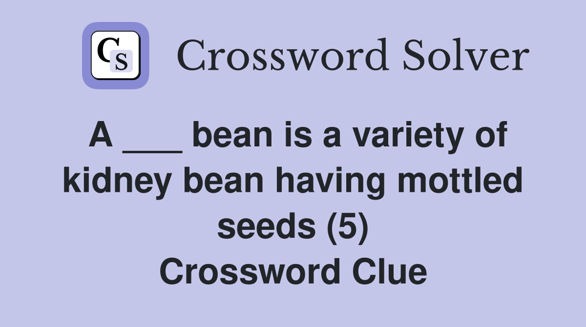 A ___ bean is a variety of kidney bean having mottled seeds (5) Crossword Clue