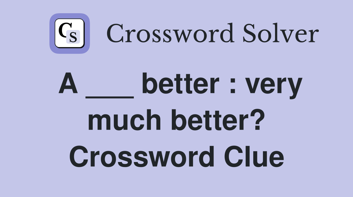 A ___ better : very much better? Crossword Clue