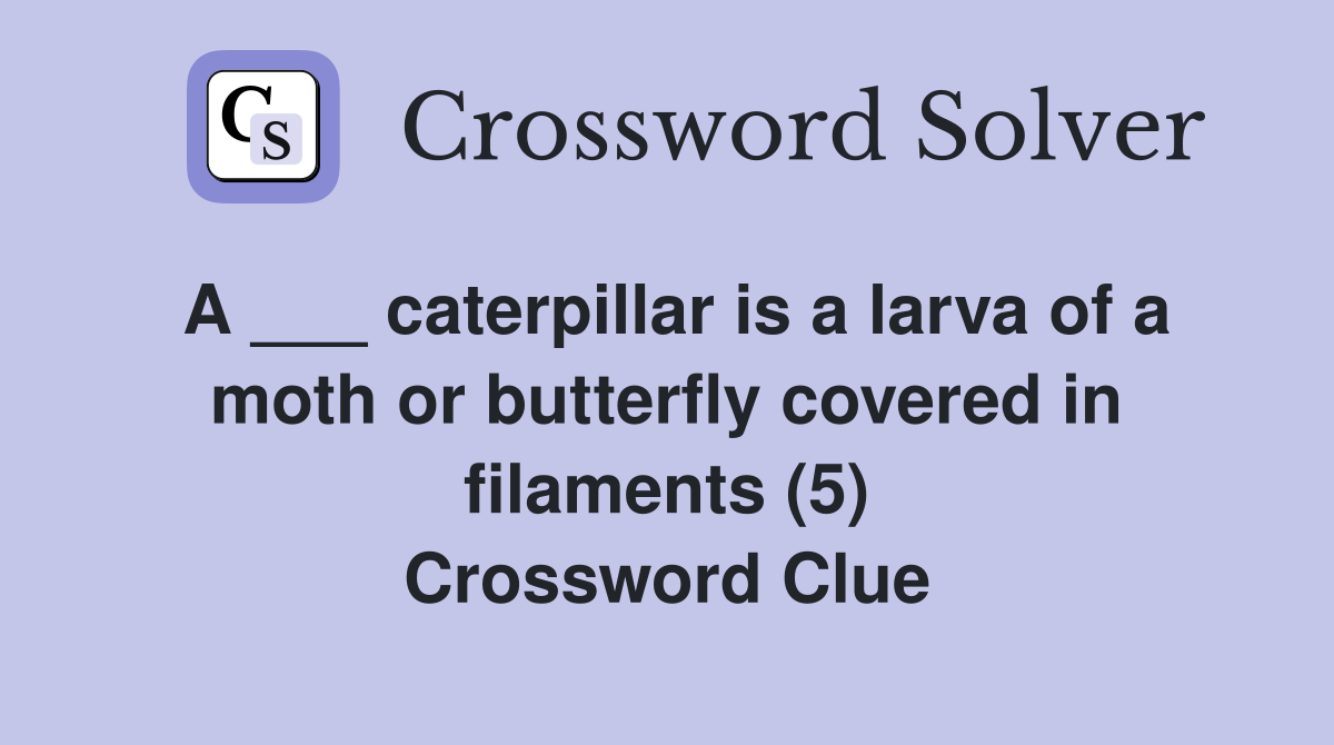 A ___ caterpillar is a larva of a moth or butterfly covered in filaments (5) Crossword Clue