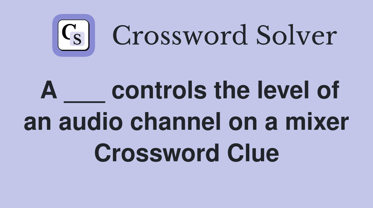 A ___ controls the level of an audio channel on a mixer Crossword Clue