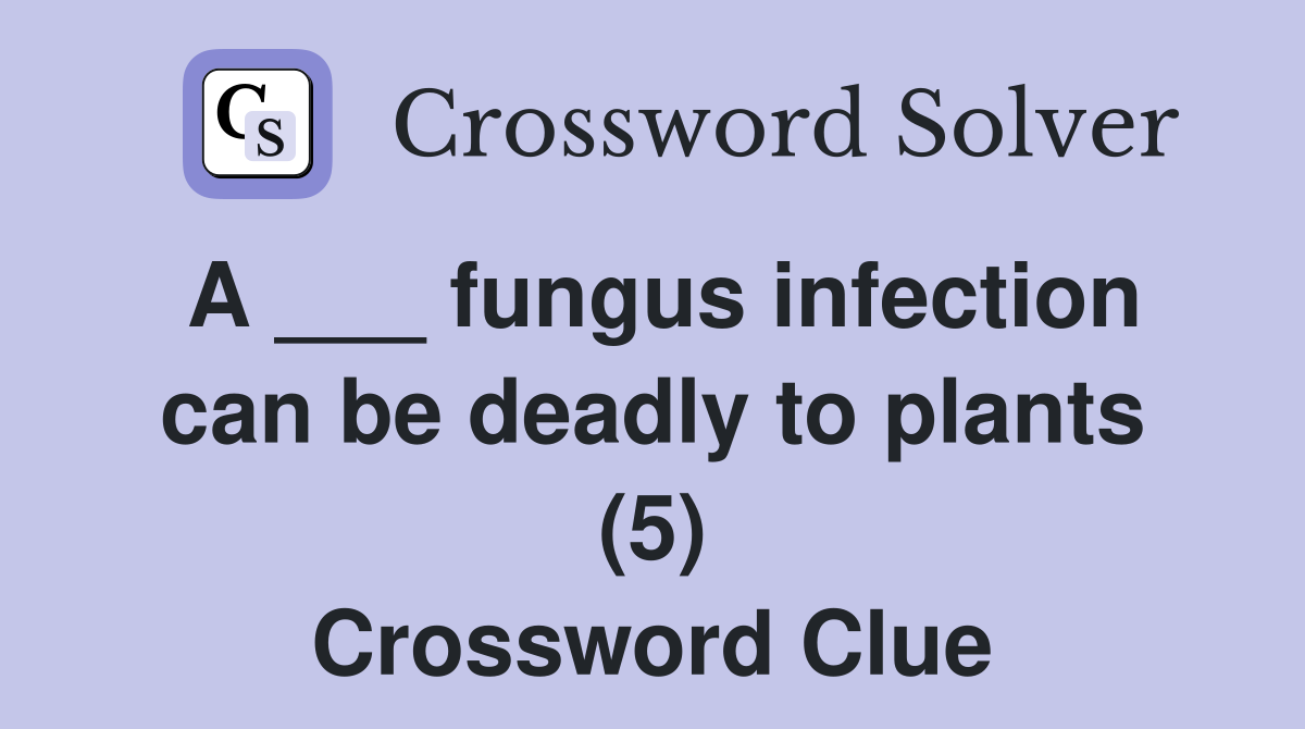 A ___ fungus infection can be deadly to plants (5) Crossword Clue