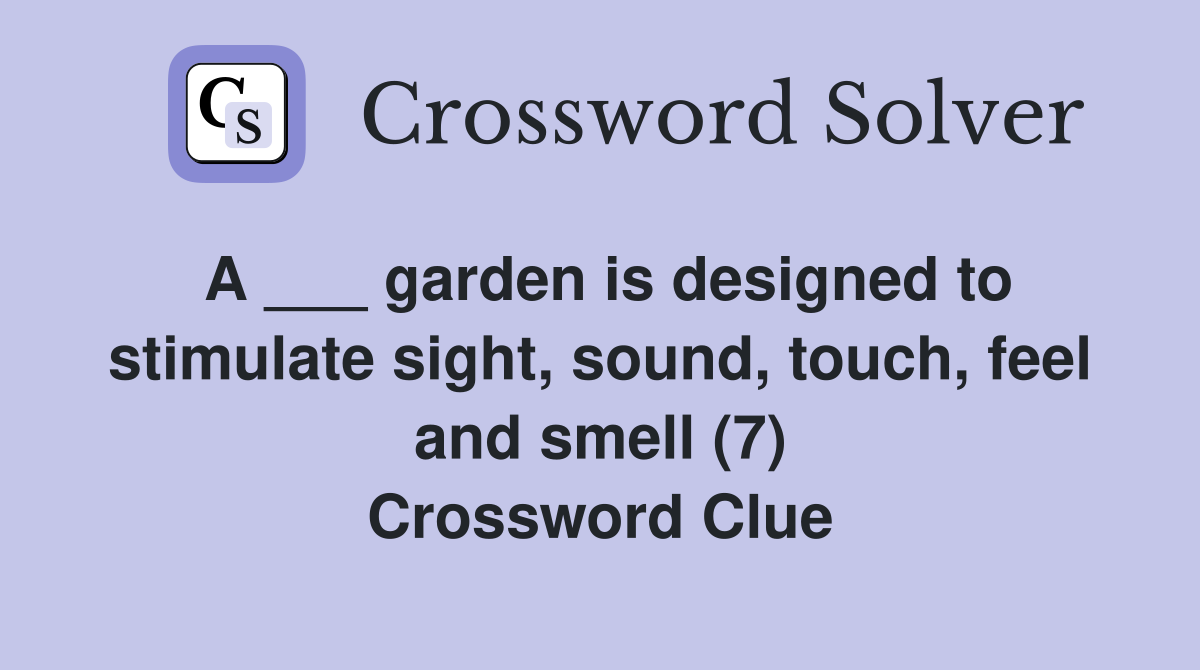 A ___ garden is designed to stimulate sight, sound, touch, feel and smell (7) Crossword Clue