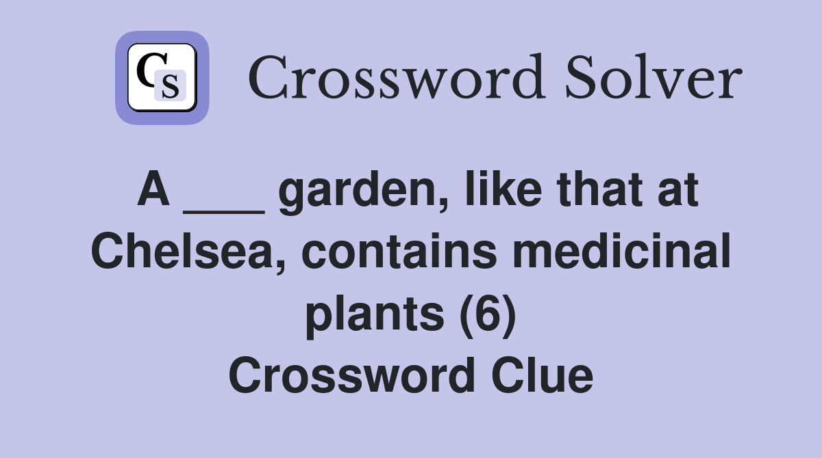 A ___ garden, like that at Chelsea, contains medicinal plants (6) Crossword Clue