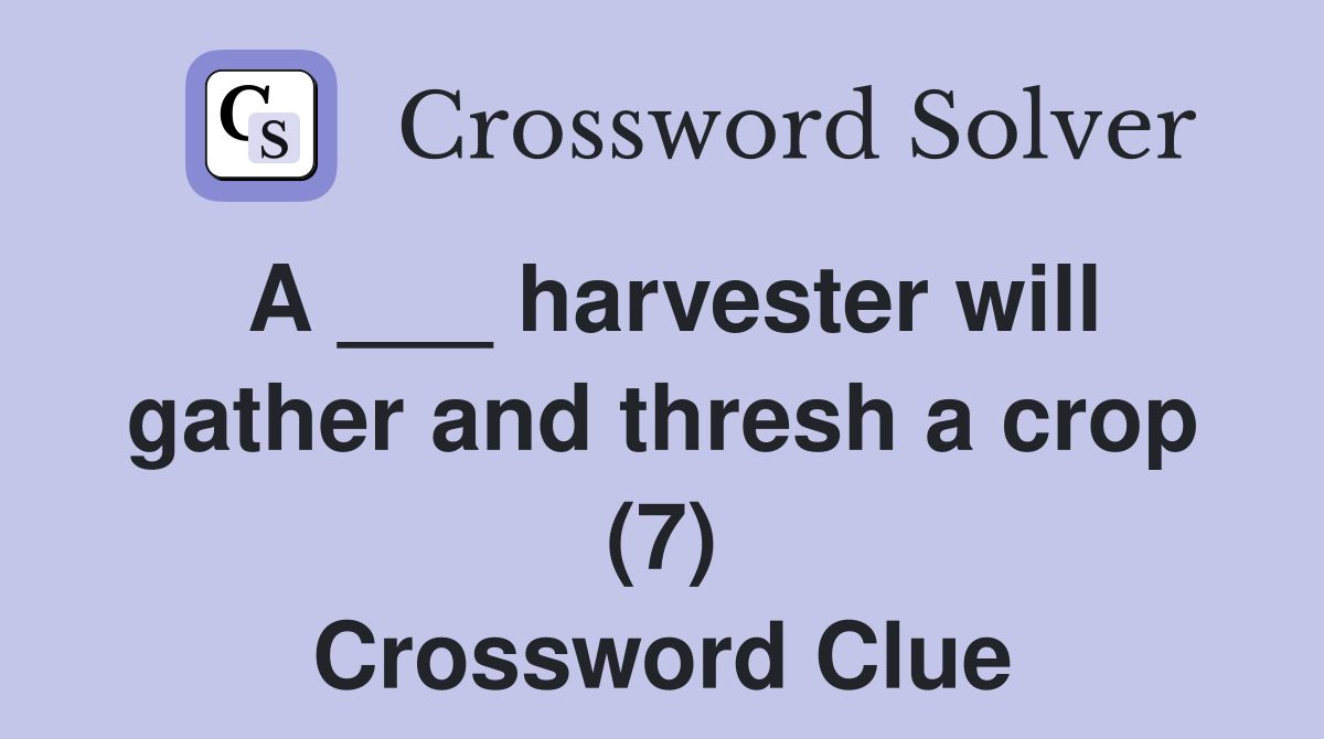 A ___ harvester will gather and thresh a crop (7) Crossword Clue