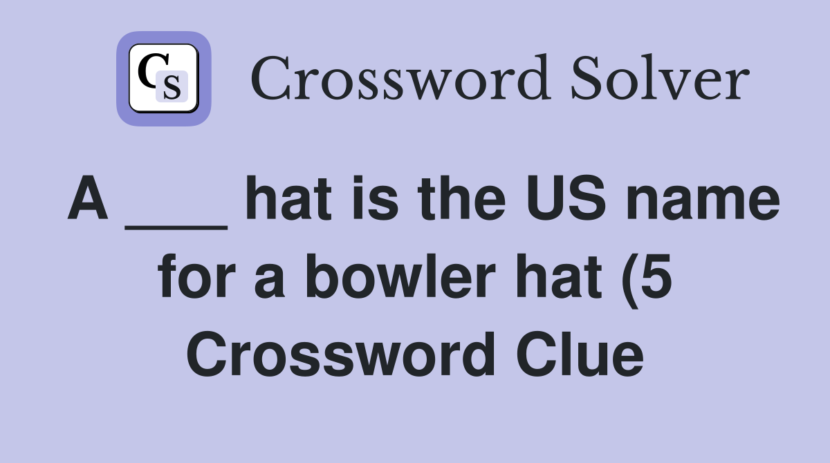 A hat is the US name for a bowler hat (5) Crossword Clue Answers A hat is the US name for a bowler hat (5) Crossword Clue Answers