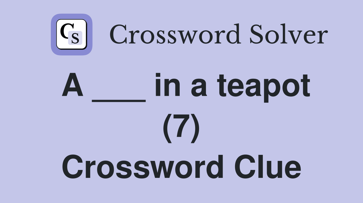 A ___ in a teapot (7) Crossword Clue