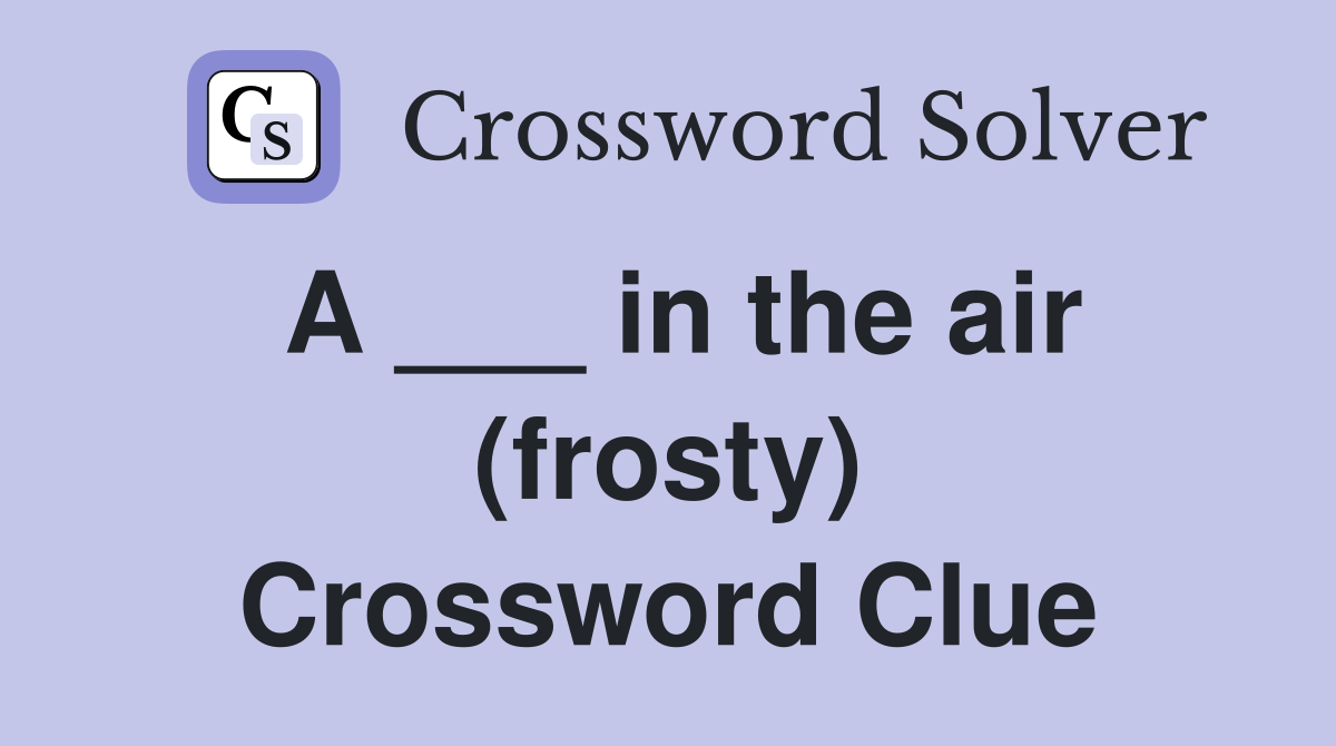 A ___ in the air (frosty) Crossword Clue