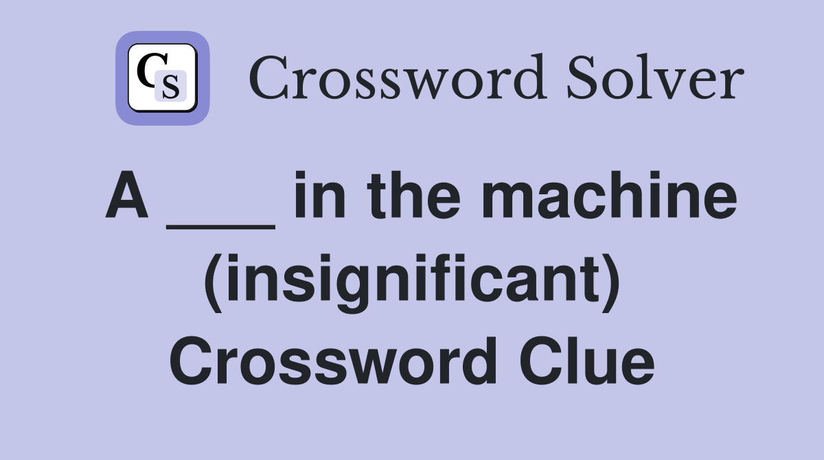 A ___ in the machine (insignificant) Crossword Clue